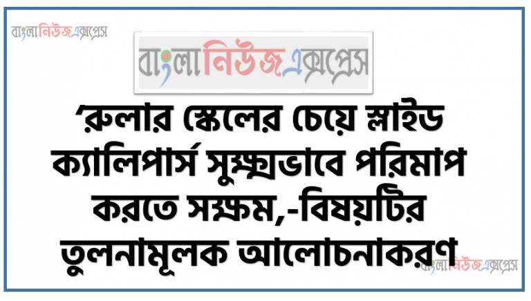 ‘রুলার স্কেলের চেয়ে স্লাইড ক্যালিপার্স সুক্ষ্মভাবে পরিমাপ করতে সক্ষম,-বিষয়টির তুলনামূলক আলোচনাকরণ,পরিমাপ ও একক এর ধারণা ত্রুটি ব্যাখ্যা, স্লাইডক্যালিপার্স এর ধারণা ব্যাখ্যা, স্লাইডক্যালিপার্স ও রুলারস্কেল এর তুলনামূলক আলোচনা