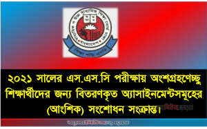 ২০২১ সালের এস.এস.সি পরীক্ষায় অংশগ্রহণেচ্ছু শিক্ষার্থীদের জন্য বিতরণকৃত অ্যাসাইনমেন্টসমূহের (আংশিক) সংশোধন সংক্রান্ত।