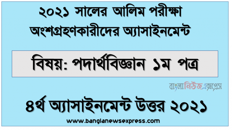 alim hsc 2021 physics 1st paper 4th week assignment answer 2021, এইচ.এস.সি(আলিম) ২০২১ পদার্থবিজ্ঞান ১ম পত্র - ৪র্থ সপ্তাহের সমাধান ২০২১