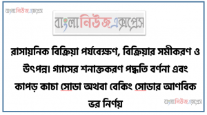 রাসায়নিক বিক্রিয়া পর্যবেক্ষণ, বিক্রিয়ার সমীকরণ ও উৎপন্ন। গ্যাসের শনাক্তকরণ পদ্ধতি বর্ণনা এবং কাপড় কাচা সােডা অথবা বেকিং সােডার আণবিক ভর নির্ণয়