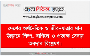 দেশের অর্থনৈতিক ও জীবনযাত্রার মান উন্নয়নে শিল্প, বাণিজ্য ও প্রত্যক্ষ সেবায় অবদান বিশ্লেষণ।