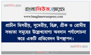 প্রাচীন মিসরীয়, সুমেরীয়, হিব্রু, গ্রীক ও রোমীয় সভ্যতা সমূহের উল্লেখযোগ্য অবদান পর্যালোচনা করে একটি প্রতিবেদন উপস্থাপন