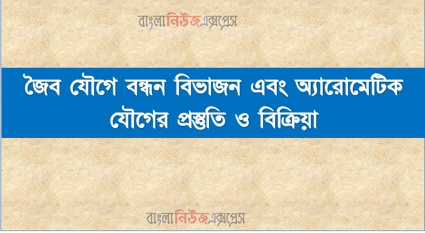জৈব যৌগে বন্ধন বিভাজন এবং অ্যারােমেটিক যৌগের প্রস্তুতি ও বিক্রিয়া, জৈব যৌগের বন্ধনের বিভিন্ন বিভাজন এবং উৎপন্ন মূলকসমূহের স্থিতিশীলতা ব্যাখ্যা