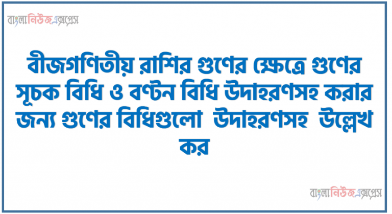বীজগণিতীয় রাশির গুণের ক্ষেত্রে গুণের সূচক বিধি ও বণ্টন বিধি উদাহরণসহ করার জন্য গুণের বিধিগুলাে উদাহরণসহ উল্লেখ কর।, A = a2 = a + 1. ,B = a2 + a + 1এবংC = a4 + a2 + 1 হলে দেখাও যে, BC : B2 – A = 0.