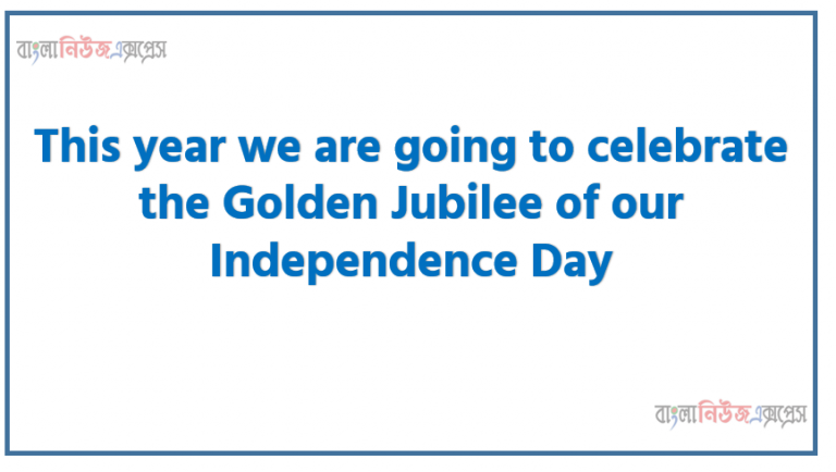 This year we are going to celebrate the Golden Jubilee of our Independence Day . If you are assigned to organize a cultural programme to celebrate the day at your school