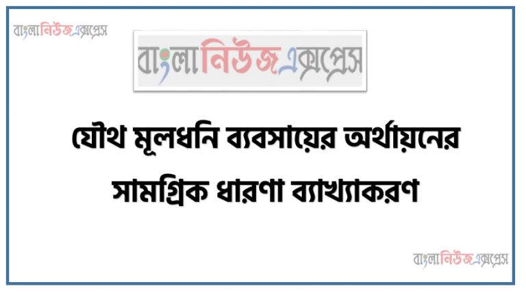 যৌথ মূলধনি ব্যবসায়ের অর্থায়নের সামগ্রিক ধারণা ব্যাখ্যাকরণ, মূলধনি কোম্পানির অর্থায়নের নীতিসমূহের বর্ণনা, যৌথ মূলধনি কোম্পানির অর্থায়নের লক্ষ্য বর্ণনা