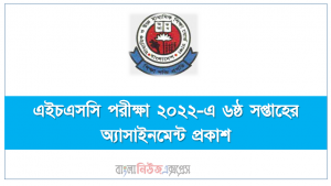 এইচএসসি পরীক্ষা ২০২২-এ ৬ষ্ঠ সপ্তাহের অ্যাসাইনমেন্ট প্রকাশ