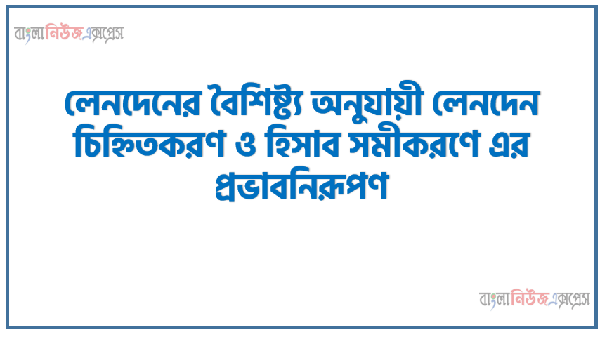 “লেনদেনের বৈশিষ্ট্য অনুযায়ী লেনদেন চিহ্নিতকরণ ও হিসাব সমীকরণে এর প্রভাবনিরূপণ” একটি একমালিকানা ব্যবসায়ের ২০২০ সালের মে মাসের কয়েকটি ঘটনা