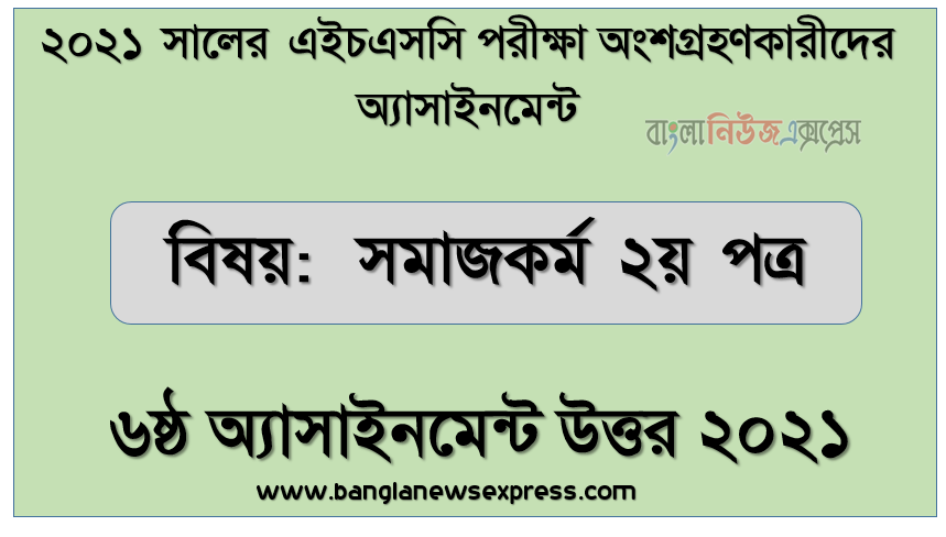 ২০২১ সালের এইচএসসি পরীক্ষায় অংশগ্রহণকারী শিক্ষার্থীদের জন্য সমাজকর্ম ২য় পত্র ৬ষ্ঠ সপ্তাহের অ্যাসাইনমেন্ট উত্তর, hsc সমাজকর্ম ২য় পত্র ৬ষ্ঠ সপ্তাহের এসাইনমেন্ট উত্তর