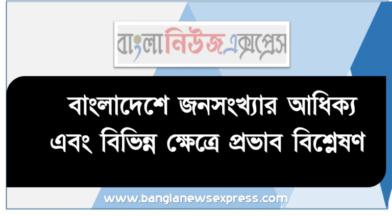 বাংলাদেশে জনসংখ্যার আধিক্য এবং বিভিন্ন ক্ষেত্রে প্রভাব বিশ্লেষণ, ঘনত্বের ভিত্তিতে বাংলাদেশের জনসংখ্যার বণ্টন ও বন্টনের কারণ ব্যাখ্যা করতে পারবে