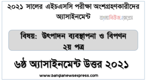 ২০২১ সালের এইচএসসি পরীক্ষায় অংশগ্রহণকারী শিক্ষার্থীদের জন্য উৎপাদন ব্যবস্থাপনা ও বিপণন ২য় পত্র ৬ষ্ঠ সপ্তাহের অ্যাসাইনমেন্ট উত্তর