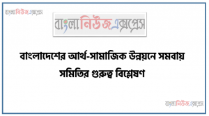 অ্যাসাইনমেন্ট: বাংলাদেশের আর্থ-সামাজিক উন্নয়নে সমবায় সমিতির গুরুত্ব বিশ্লেষণ, আর্থ-সামাজিক উন্নয়নের ধারণা ব্যাখ্যা করতে হবে, সমবায় সমিতির ধারণা উদাহরণসহ ব্যাখ্যা করতে হবে