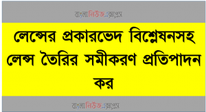 লেন্সের প্রকারভেদ বিশ্লেষনসহ লেন্স তৈরির সমীকরণ প্রতিপাদন কর, লেন্সের ফোকাস দুরুত্ব, বক্রতার ব্যাসার্ধ, প্রতিবিম্বের দুরুত্ব ও বস্তুর দুরুত্ব ব্যাখ্যা করতে হবে