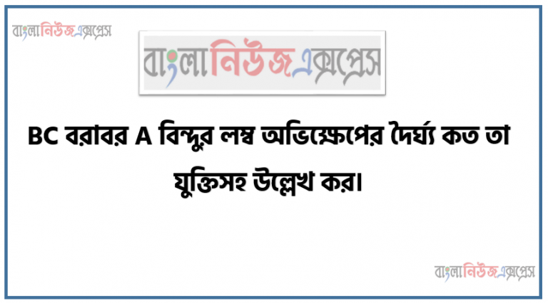 BC বরাবর A বিন্দুর লম্ব অভিক্ষেপের দৈর্ঘ্য কত তা যুক্তিসহ উল্লেখ কর,AC এর দৈর্ঘ্য নির্ণয় কর।, দেখাও যে, PQ2 < PR2 + QR2
