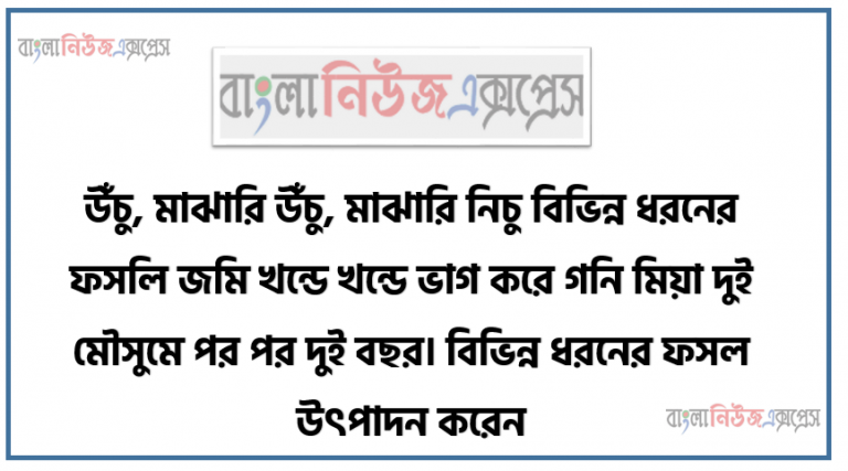 উঁচু, মাঝারি উঁচু, মাঝারি নিচু বিভিন্ন ধরনের ফসলি জমি খন্ডে খন্ডে ভাগ করে গনি মিয়া দুই মৌসুমে পর পর দুই বছর। বিভিন্ন ধরনের ফসল উৎপাদন করেন
