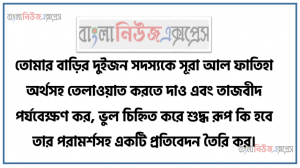 তোমার বাড়ির দুইজন সদস্যকে সূরা আল ফাতিহা অর্থসহ তেলাওয়াত করতে দাও এবং তাজবীদ পর্যবেক্ষণ কর, ভুল চিহ্নিত করে শুদ্ধ রূপ কি হবে তার পরামর্শসহ একটি প্রতিবেদন তৈরি কর