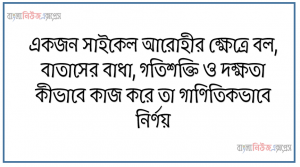 একজন সাইকেল আরােহীর ক্ষেত্রে বল, বাতাসের বাধা, গতিশক্তি ও দক্ষতা কীভাবে কাজ করে তা গাণিতিকভাবে নির্ণয়, চিত্রে সাইকেল আরােহীর এগিয়ে যাওয়ার পথে বলের আনুভূমিক অংশ দেখানাে হয়েছে