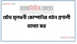 যৌথ মূলধনী কোম্পানির গঠন প্রণালী ব্যাখ্যা কর।, কুষ্টিয়া সী-ফুড লিমিটেড; প্রতিখানি ১০০ টাকা মূল্যের ১,০০,০০০ শেয়ারে বিভক্ত মোট ১,০০,০০০,০০০ টাকা অনুমোদিত মূলধনে নিবদ্ধিত হয়