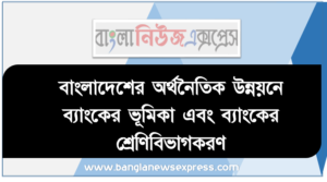 বাংলাদেশের অর্থনৈতিক উন্নয়নে ব্যাংকের ভূমিকা এবং ব্যাংকের শ্রেণিবিভাগকরণ, অর্থনৈতিক উন্নয়নে ব্যাংকের গুরুত্ব বিশ্লেষণ করতে পারবে
