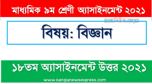 মাধ্যমিক ৯ম শ্রেণির বিজ্ঞান ১৮তম সপ্তাহের অ্যাসাইনমেন্টের সমাধান ২০২১,  ৯ম শ্রেণির বিজ্ঞান ১৮তম সপ্তাহের অ্যাসাইনমেন্টের সমাধান ২০২১