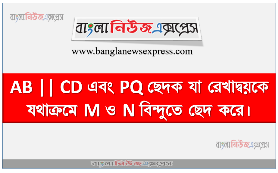 AB || CD এবং PQ ছেদক যা রেখাদ্বয়কে যথাক্রমে M ও N বিন্দুতে ছেদ করে।,দুই জোড়া অনুরূপ কোণ চিহ্নিত কর এবং প্রতি জোড়া অনুরূপ কোণ সমান কিনা যাচাই কর এবং প্রমাণ কর যে,ZAMN =Z MND 1 AB || CD এবং PQ ছেদক যা রেখাদ্বয়কে যথাক্রমে M ও N বিন্দুতে ছেদ করে।,দুই জোড়া অনুরূপ কোণ চিহ্নিত কর এবং প্রতি জোড়া অনুরূপ কোণ সমান কিনা যাচাই কর এবং প্রমাণ কর যে,ZAMN =Z MND