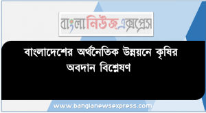 অ্যাসাইনমেন্ট/ শিরো নাম : বাংলাদেশের অর্থনৈতিক উন্নয়নে কৃষির অবদান বিশ্লেষণ, বাংলাদেশের বাণ্যিজ্যিক ভূগোল (বাংলাদেশের কৃষি)