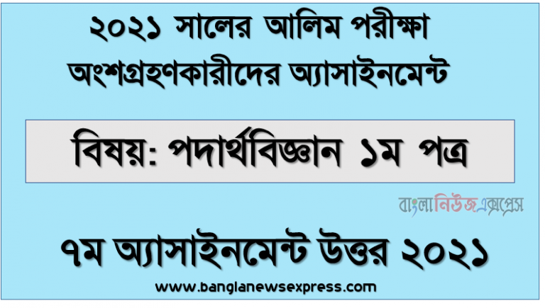 এইচএসসি আলিম পদার্থবিজ্ঞান ১ম পত্র এসাইনমেন্ট নমুনা সমাধান ২০২১, " পদার্থবিজ্ঞান ১ম পত্র " আলিম ২০২১ ৭ম সপ্তাহ অ্যাসাইনমেন্ট উত্তর