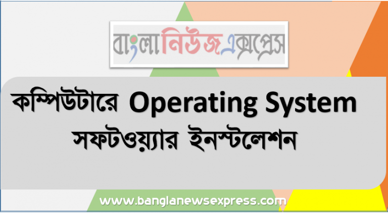 কম্পিউটারে Operating System সফটওয়্যার ইনস্টলেশন, অপারেটিং সিস্টেমের ধারণা সিডি রম ড্রাইভ থেকে কম্পিউটারকে বুট করার প্রক্রিয়া।