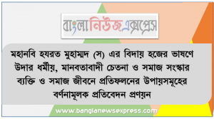 মহানবি হযরত মুহাম্মদ (স) এর বিদায় হজের ভাষণে উদার ধর্মীয়, মানবতাবাদী চেতনা ও সমাজ সংস্কার ব্যক্তি ও সমাজ জীবনে প্রতিফলনের উপায়সমূহের বর্ণনামূলক প্রতিবেদন প্রণয়ন করাে।