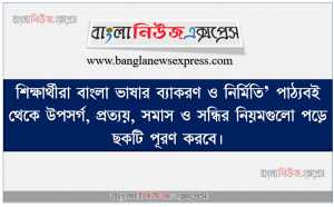 শিক্ষার্থীরা বাংলা ভাষার ব্যাকরণ ও নির্মিতি’ পাঠ্যবই থেকে উপসর্গ, প্রত্যয়, সমাস ও সন্ধির নিয়মগুলাে পড়ে ছকটি পূরণ করবে