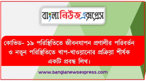 কোভিড- ১৯ পরিস্থিতিতে জীবনযাপন প্রণালীর পরিবর্তন ও নতুন পরিস্থিতিতে খাপ-খাওয়ানাের প্রক্রিয়া শীর্ষক একটি প্রবন্ধ লিখ। সর্বোচ্চ ৩০০ শব্দ