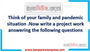 Think of your family and pandemic situation, Now write a project work answering the following questions. What kind of activities does each member do to be safe from COVID19 before going outside