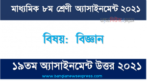 মাধ্যমিক ৮ম শ্রেণির বিজ্ঞান ১৯তম সপ্তাহের অ্যাসাইনমেন্টের সমাধান ২০২১, ৮ম শ্রেণির বিজ্ঞান ১৯তম সপ্তাহের অ্যাসাইনমেন্টের সমাধান ২০২১