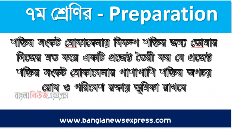 শক্তির সংকট মােকাবেলায় বিকল্প শক্তির জন্য তােমার নিজের মত করে একটি প্রজেক্ট তৈরী কর যে প্রজেক্ট শক্তির সংকট মােকাবেলার পাশাপাশি শক্তির অপচয় রােধ ও পরিবেশ রক্ষায় ভূমিকা রাখবে।, প্রজেক্টের নাম নির্বাচন করে ধারাবাহিকভাবে তােমার তৈরিকৃত প্রজেক্টের ধাপগুলাে বর্ণনা কর।
