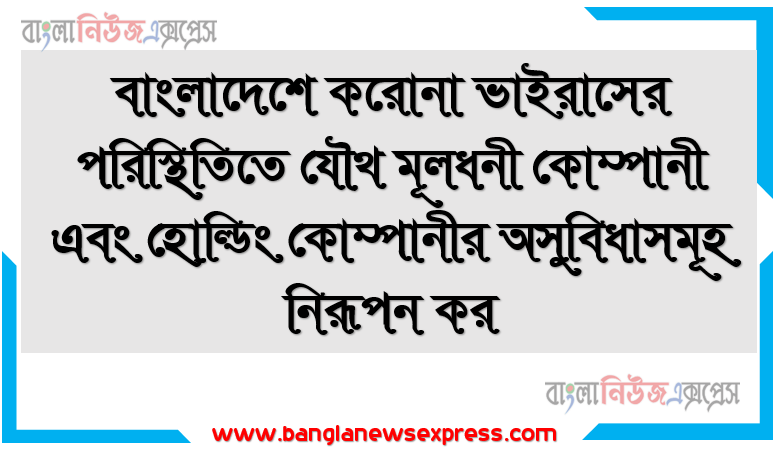 বাংলাদেশে করোনা ভাইরাসের পরিস্থিতিতে যৌথ মূলধনী কোম্পানী এবং হোল্ডিং কোম্পানীর অসুবিধাসমূহ নিরূপন কর, করোনা ভাইরাসের ধারণা শিখতে পারবে, যৌথ মূলধনী কোম্পানীর ধারণা শিখতে পারবে
