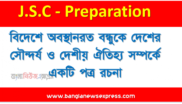 ‘পত্র রচনা’ বিদেশে অবস্থানরত বন্ধুকে দেশের সৌন্দর্য ও দেশীয় ঐতিহ্য সম্পর্কে একটি পত্র রচনা