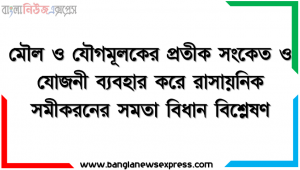 মৌল ও যৌগমূলকের প্রতীক সংকেত ও যােজনী ব্যবহার করে রাসায়নিক সমীকরনের সমতা বিধান বিশ্লেষণ, মৌল ও যৌগমূলকের  প্রতীক সংকেত ও যােজনী ব্যবহার করে রাসায়নিক সমীকরন লিখতে এবং সমতা বিধান করতে পারবে।
