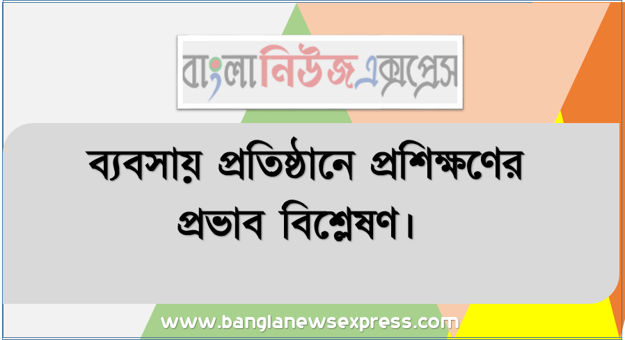 ব্যবসায় প্রতিষ্ঠানে প্রশিক্ষণের প্রভাব বিশ্লেষণ।, কর্মীদের নিকট হতে স্বেচ্ছায় ও স্বত:স্ফুত ভাবে সাধ্যমতাে কাজ পাওয়ার লক্ষ্যে হাতেনাতে শিক্ষাদান, কাজের ব্যাপারে বিস্তারিত অবহতিকরণ ও উদ্বুদ্ধকরণের প্রক্রিয়া সম্পর্কে জানতে পারবাে।