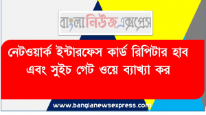 নেটওয়ার্ক ইন্টারফেস কার্ড রিপিটার হাব এবং সুইচ গেট ওয়ে ব্যাখ্যা কর, নেটওয়ার্ক ইন্টারফেস কার্ড ব্যাখ্যা করতে পারবো।