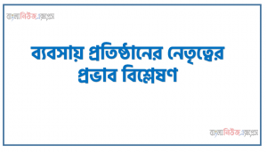 ব্যবসায় প্রতিষ্ঠানের নেতৃত্বের প্রভাব বিশ্লেষণ,কোন দল বা গােষ্ঠীর আচরণ ও কাজকে নির্দিষ্ট লক্ষ্যস্থানে এগিয়ে নেওয়ার কৌশল জানতে পারবাে।, একজন নেতার কি কি গুন থাকা দরকার তা আমরা জানতে পারবাে।