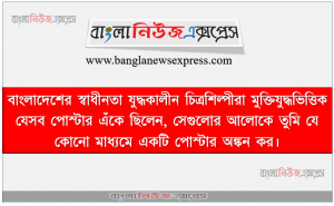 বাংলাদেশের স্বাধীনতা যুদ্ধকালীন চিত্রশিল্পীরা মুক্তিযুদ্ধভিত্তিক যেসব পোস্টার এঁকে ছিলেন, সেগুলোর আলোকে তুমি যে কোনো মাধ্যমে একটি পোস্টার অঙ্কন কর।