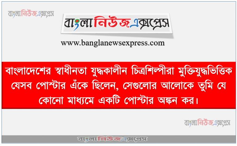 বাংলাদেশের স্বাধীনতা যুদ্ধকালীন চিত্রশিল্পীরা মুক্তিযুদ্ধভিত্তিক যেসব পোস্টার এঁকে ছিলেন, সেগুলোর আলোকে তুমি যে কোনো মাধ্যমে একটি পোস্টার অঙ্কন কর।