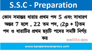 কোন সমান্তর ধারার প্রথম পদ 5 এবং সাধারণ অন্তর 7 হলে ,22 তম পদ, (2p + 1)তম পদ ও ধারাটির প্রথম ছয়টি পদের সমষ্টি নির্ণয় কর