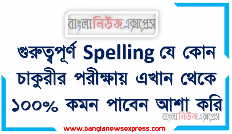 Spelling for Bank বিগত সালের ব্যাংক নিয়োগ পরীক্ষায় আসা ইংরেজি শুদ্ধ বানান,Important Correct Spelling for Job Exam ,Correct Spelling প্রশ্নপত্র থেকে প্রশ্নোত্তর , Correct spelling বিগত প্রাইমারী পরীক্ষায় যেগুলো এসেছিল কোনগুলো বারবার এসেছিল, গুরুত্বপূর্ণ Spelling যে কোন চাকুরীর পরীক্ষায় এখান থেকে ১০০% কমন পাবেন আশা করি