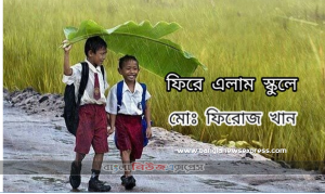 স্কুল জীবনে ভালবাসা ভোলা যায়না কভু এটা যে আমার প্রথম শেখা জীবনের জন্য হৃদয়কে নাড়া দেয় দু বছর পর স্কুলে গিয়ে আমার ভালোবাসার স্মৃতি সব সেখানেই, মোঃ ফিরোজ খান এর কবিতা ফিরে এলাম স্কুলে, ফিরে এলাম স্কুলে কবিতা