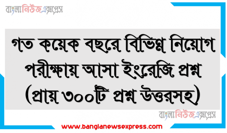গত কয়েক বছরে বিভিন্ন নিয়োগ পরীক্ষায় আসা ইংরেজি প্রশ্ন (প্রায় ৩০০টি প্রশ্ন উত্তরসহ), কয়েক বছরে বিভিন্ন নিয়োগ পরীক্ষায় আসা ইংরেজি প্রশ্ন, সরকারি বিভিন্ন নিয়োগ পরীক্ষায় আসা ইংরেজি প্রশ্ন ও সমাধান, ইংরেজি গ্রামার mcq