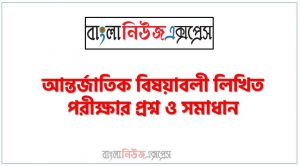 যে কোনো নিয়োগ পরিক্ষার জন্য গুরুত্বপূর্ণ আন্তর্জাতিক বিষয়াবলী সাজেশন,আন্তর্জাতিক বিষয়াবলী লিখিত পরীক্ষার প্রশ্ন ও সমাধান, Important International affairs Suggestions for Any Job Examination