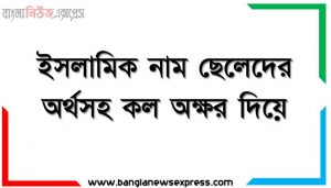 ইসলামিক নাম ছেলেদের অর্থসহ কল অক্ষর দিয়ে, ছেলেদের ইসলামিক নাম অর্থসহ,সেরা মুসলিম ছেলেদের নাম,ছেলেদের ইসলামিক নামের তালিকা, ছেলেদের ইসলামিক নাম অর্থসহ,ছেলেদের ইসলামিক নাম অর্থসহ