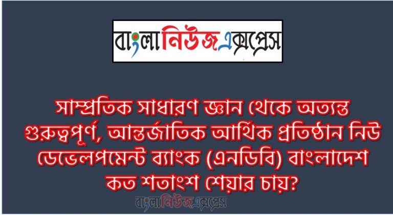 সাধারণ জ্ঞান: আন্তর্জাতিক আর্থিক প্রতিষ্ঠান নিউ ডেভেলপমেন্ট ব্যাংক (এনডিবি) বাংলাদেশ কত শতাংশ শেয়ার চায়? ,১ শতাংশ। , খাদ্য নিরাপত্তা ও নীতি গবেষণায় দক্ষিণ এশিয়ায় শীর্ষে এবং বিশ্বে ১৬তম অবস্থানে রয়েছে কোনটি? , বাংলাদেশ ধান গবেষণা ইনস্টিটিউট।