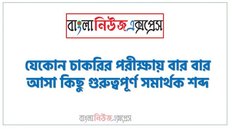 যেকোন চাকরির পরীক্ষায় বার বার আসা কিছু গুরুত্বপূর্ণ সমার্থক শব্দ, নিয়োগ পরিক্ষা আসা গুরুত্বপূর্ণ সমার্থক শব্দ এক সাথে, বিভিন্ন পরীক্ষায় আসা ৫০০+ গুরুত্বপূর্ণ সমার্থক শব্দ, সম্প্রতি বিভিন্ন নিয়োগ পরীক্ষায় আসা সমার্থক শব্দ প্রশ্ন ও উত্তর